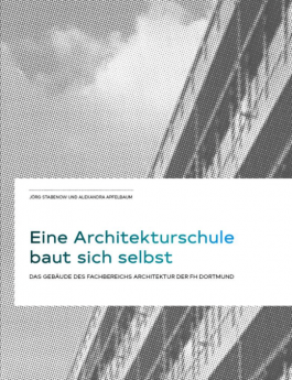 Eine Architekturschule baut sich selbst. Das Gebäude des Fachbereichs Architektur der FH Dortmund, hg. mit Jörg Stabenow, Dortmund 2019. Alexandra Apfelbaum